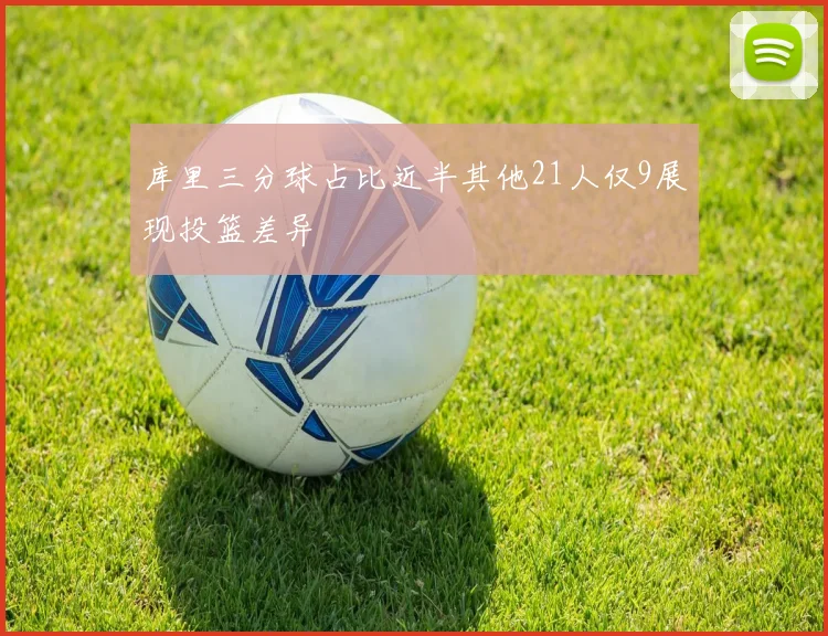 库里三分球占比近半其他21人仅9展现投篮差异