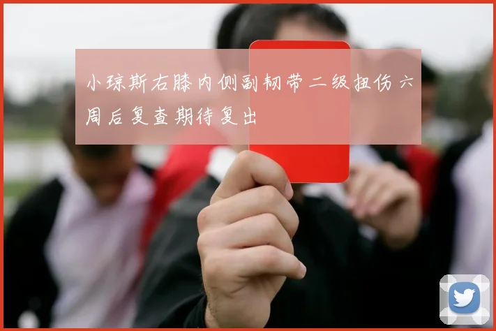 小琼斯右膝内侧副韧带二级扭伤六周后复查期待复出