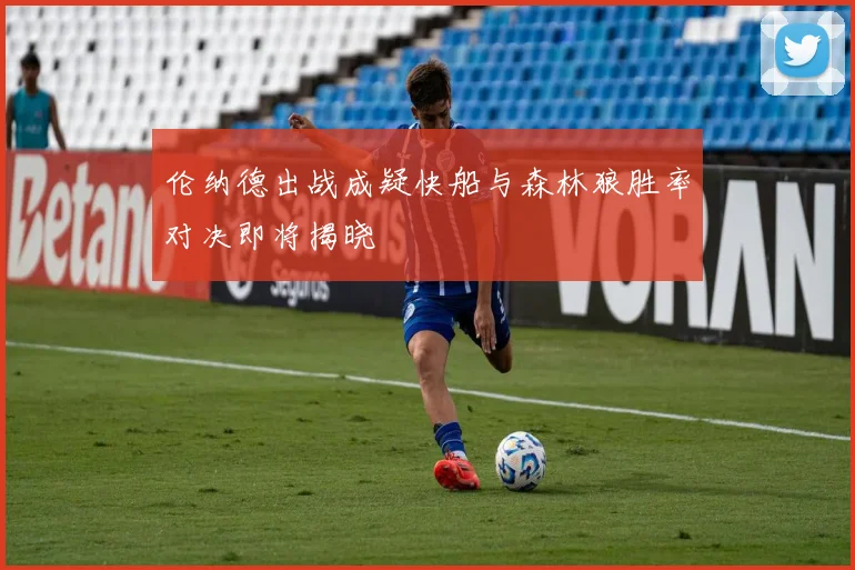 伦纳德出战成疑快船与森林狼胜率对决即将揭晓