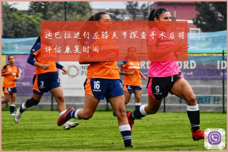 迪巴拉进行左膝关节探查手术后将评估康复时间
