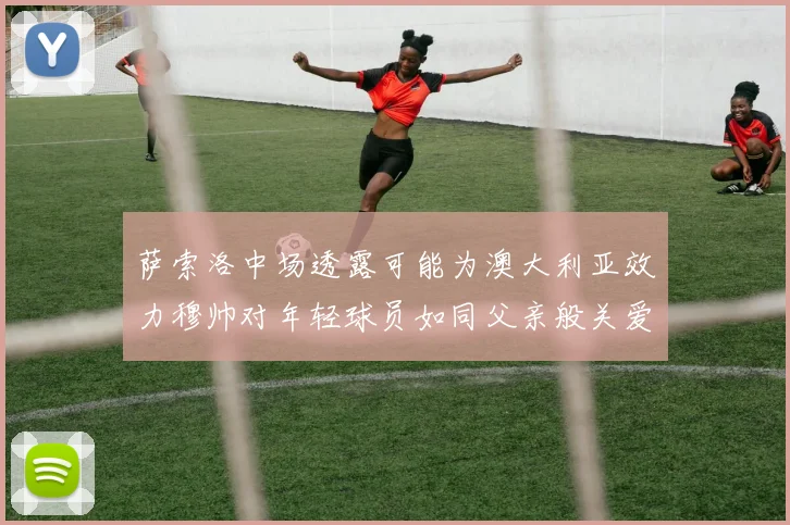 萨索洛中场透露可能为澳大利亚效力穆帅对年轻球员如同父亲般关爱