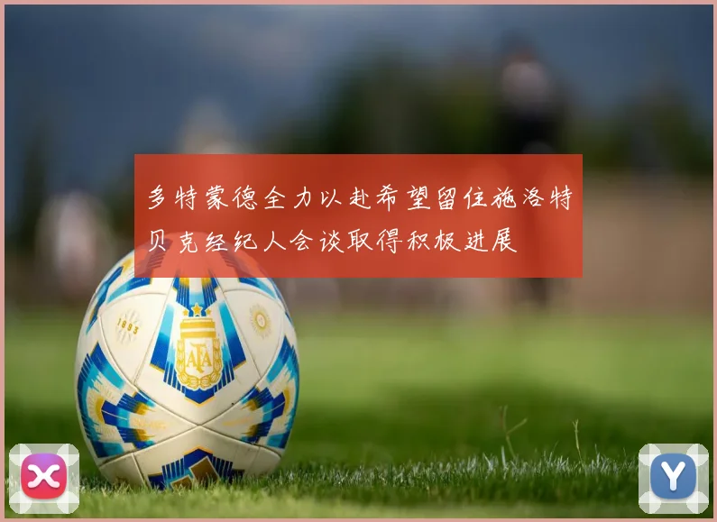 多特蒙德全力以赴希望留住施洛特贝克经纪人会谈取得积极进展