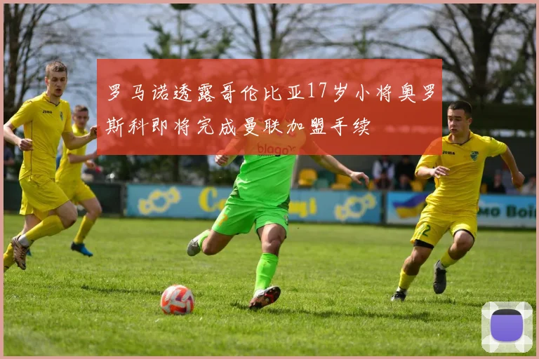 罗马诺透露哥伦比亚17岁小将奥罗斯科即将完成曼联加盟手续